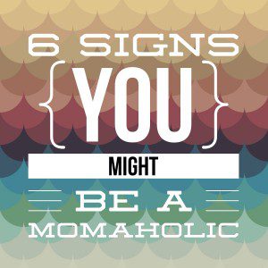 6 signs you might be a momaholic 