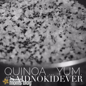I know that there are some kids who love quinoa. I am aware of it! 